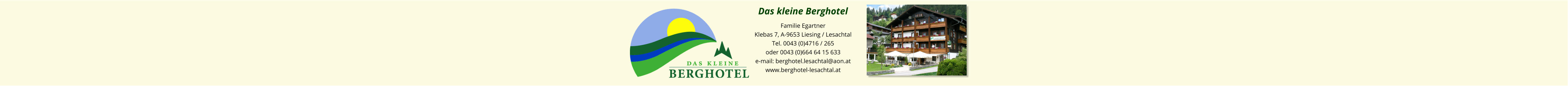 Das kleine Berghotel Familie Egartner Klebas 7, A-9653 Liesing / Lesachtal Tel. 0043 (0)4716 / 265 oder 0043 (0)664 64 15 633 e-mail: berghotel.lesachtal@aon.at www.berghotel-lesachtal.at